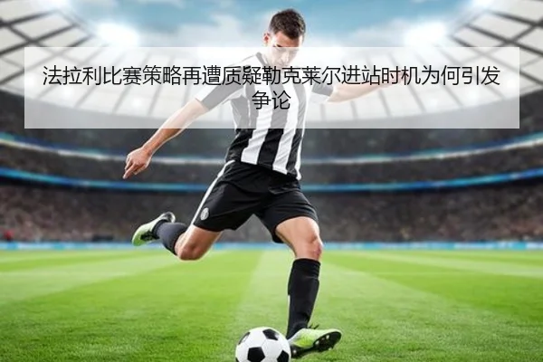 法拉利比赛策略再遭质疑勒克莱尔进站时机为何引发争论